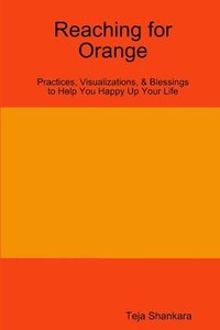 bokomslag Reaching for Orange: Practices, Visualizations, & Blessings to Help You Happy Up Your Life
