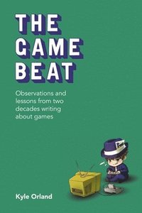 bokomslag The Game Beat: Observations and Lessons from Two Decades Writing about Games