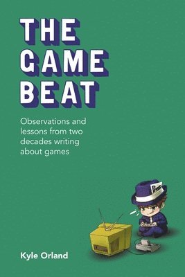 Kyle Orland - Game Beat: Observations and Lessons from Two Decades Writing about Games, Häftad