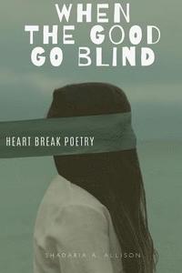 bokomslag When The Good Go Blind: Heartbreak Poetry