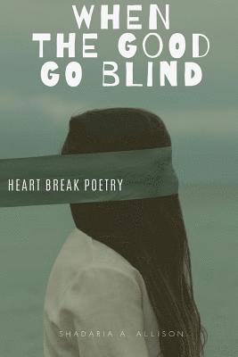 bokomslag When The Good Go Blind: Heartbreak Poetry