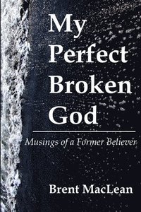 bokomslag My Perfect Broken God - Musings of a Former Believer