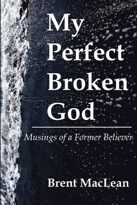 My Perfect Broken God - Musings of a Former Believer 1