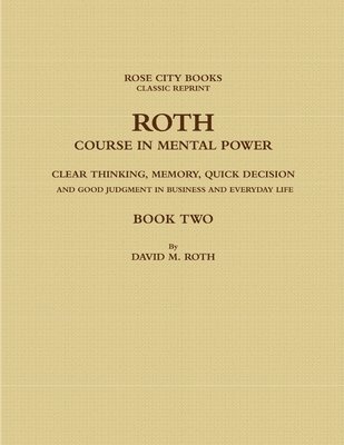 ROTH COURSE IN MENTAL POWER, CLEAR THINKING, MEMORY, QUICK DECISION AND GOOD JUDGMENT IN BUSINESS AND EVERYDAY LIFE - BOOK TWO 1