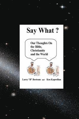 Say What? Our Thoughts On the Bible, Christianity and the World 1