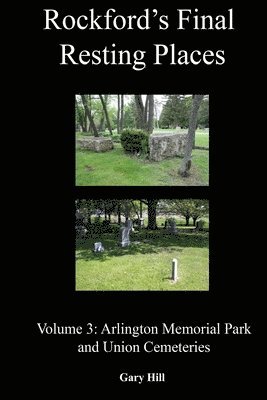 Gary Hill - Rockford's Final Resting Places: Volume 3: Arlington Memorial Park and Union Cemeteries, Häftad