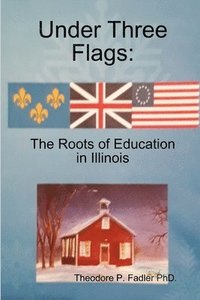 bokomslag Under Three Flags: The Roots Of Education In Illinois