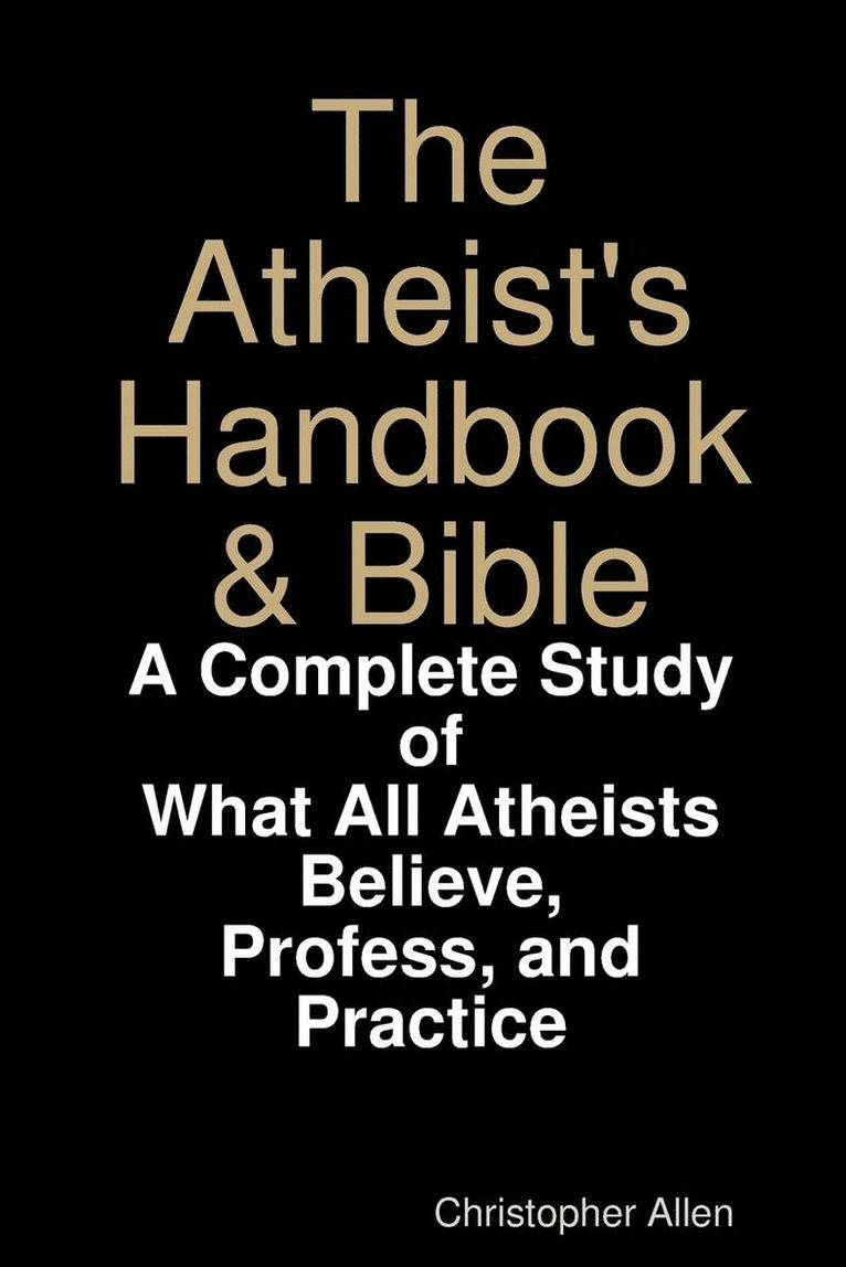 The Atheist's Handbook & Bible: A Complete Study of What All Atheists Believe, Profess, and Practice 1