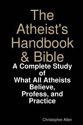 Atheist's Handbook & Bible: A Complete Study of What All Atheists Believe, Profess, and Practice