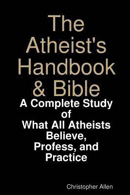 The Atheist's Handbook & Bible: A Complete Study of What All Atheists Believe, Profess, and Practice 1