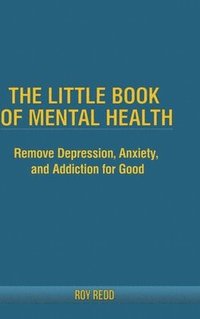 bokomslag The Little Book Of Mental Health: Remove depression, anxiety, and addiction for good.