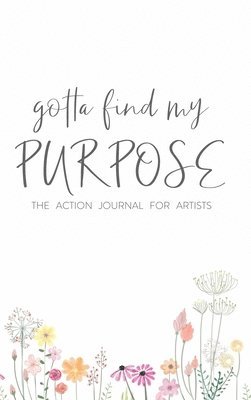 bokomslag Gotta Find My Purpose: The Action Journal For Artists