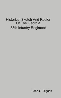 John C. Rigdon - Historical Sketch And Roster Of The Georgia 38th Infantry Regiment, Inbunden