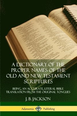 Dictionary of the Proper Names of the Old and New Testament Scriptures: Being, an Accurate, Literal Bible Translation from the Original Tongues