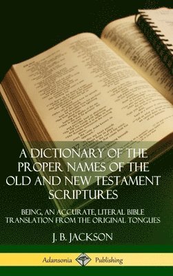 Dictionary of the Proper Names of the Old and New Testament Scriptures: Being, an Accurate, Literal Bible Translation from the Original Tongues (Hardcover)