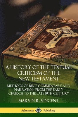 Marvin R. Vincent - History of the Textual Criticism of the New Testament: Methods of Bible Commentary and Narration from the Early Church to the late 19th Century, Häftad