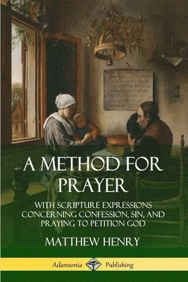 Matthew Henry - Method for Prayer: With Scripture Expressions Concerning Confession, Sin, and Praying to Petition God, Häftad