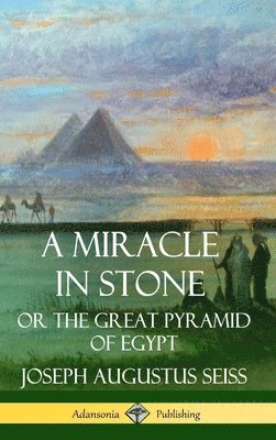 Joseph Augustus Seiss - Miracle in Stone: Or the Great Pyramid of Egypt (Hardcover), Inbunden