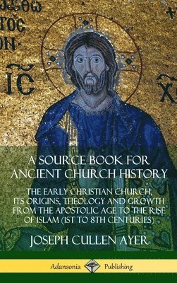 bokomslag A Source Book for Ancient Church History: The Early Christian Church, its Origins, Theology and Growth from the Apostolic Age to the Rise of Islam (1st to 8th Centuries) (Hardcover)