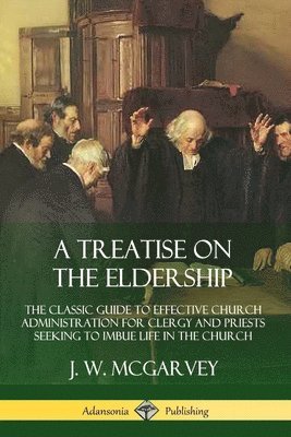 Treatise on the Eldership: The Classic Guide to Effective Church  Administration for Clergy and Priests Seeking to Imbue Life in the Church