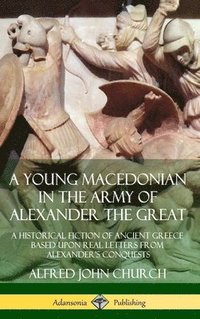 bokomslag A Young Macedonian in the Army of Alexander the Great: A Historical Fiction of Ancient Greece Based upon Real Letters from Alexanders Conquests (Hardcover)