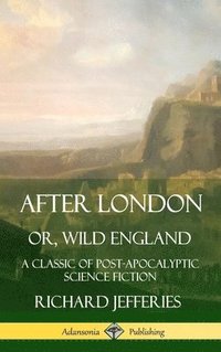 bokomslag After London, Or, Wild England: A Classic of Post-Apocalyptic Science Fiction (Hardcover)