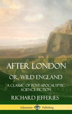 Richard Jefferies - After London, Or, Wild England: A Classic of Post-Apocalyptic Science Fiction (Hardcover), Inbunden