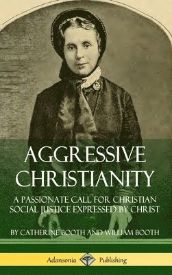 Aggressive Christianity: A Passionate Call for Christian Social Justice Expressed by Christ (Hardcover) 1