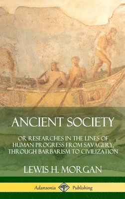 Lewis H. Morgan - Ancient Society: Or Researches in the Lines of Human Progress from Savagery, Through Barbarism to Civilization (Hardcover), Inbunden