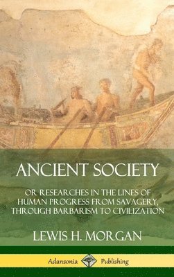Ancient Society: Or Researches in the Lines of Human Progress from Savagery, Through Barbarism to Civilization (Hardcover) 1