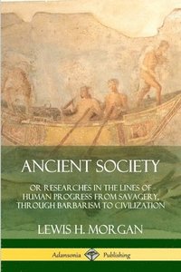 bokomslag Ancient Society: Or Researches in the Lines of Human Progress from Savagery, Through Barbarism to Civilization