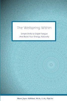 The Wellspring Within: Simple Shifts to Dispel Fatigue And Boost Your Energy, Naturally 1