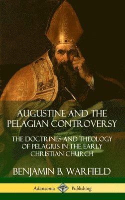 bokomslag Augustine and the Pelagian Controversy: The Doctrines and Theology of Pelagius in the Early Christian Church (Hardcover)