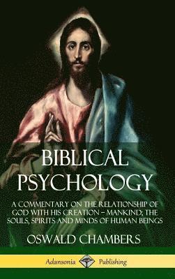 bokomslag Biblical Psychology: A Commentary on the Relationship of God with His Creation - Mankind; the Souls, Spirits and Minds of Human Beings (Hardcover)