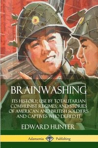 bokomslag Brainwashing: Its History; Use by Totalitarian Communist Regimes; and Stories of American and British Soldiers and Captives Who Defied It