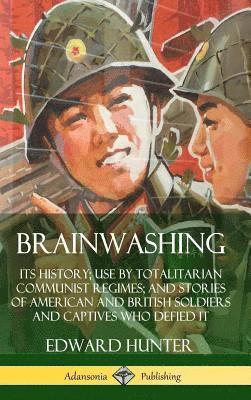 Brainwashing: Its History; Use by Totalitarian Communist Regimes; and Stories of American and British Soldiers and Captives Who Defied It (Hardcover) 1
