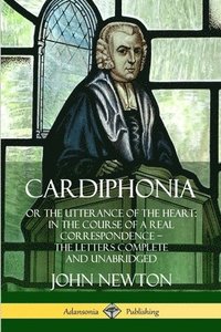bokomslag Cardiphonia: or the Utterance of the Heart: In the Course of a Real Correspondence  the Letters Complete and Unabridged