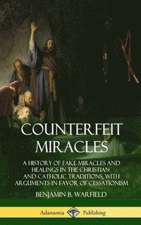 bokomslag Counterfeit Miracles: A History of Fake Miracles and Healings in the Christian and Catholic Traditions, with Arguments in Favor of Cessationism (Hardcover)