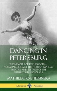 bokomslag Dancing in Petersburg: The Memoirs of Kschessinska  Prima Ballerina of the Russian Imperial Theatre, and Mistress of the future Tsar Nicholas II (Hardcover)