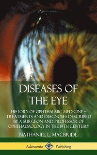 bokomslag Diseases of the Eye: History of Ophthalmic Medicine - Treatments and Diagnoses Described by a Surgeon and Professor of Ophthalmology in the 19th Century (Hardcover)