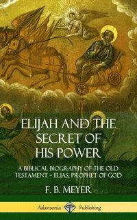 bokomslag Elijah and the Secret of His Power: A Biblical Biography of the Old Testament  Elias, Prophet of God (Hardcover)