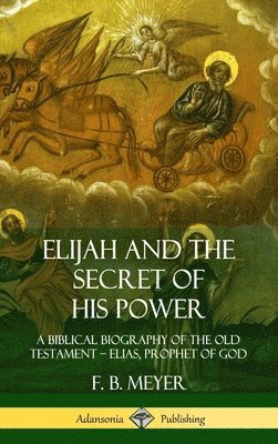 bokomslag Elijah and the Secret of His Power: A Biblical Biography of the Old Testament - Elias, Prophet of God (Hardcover)