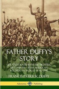 bokomslag Father Duffy's Story: Life and Death with the Fighting Sixty-Ninth - Irish American Soldiers in World War One