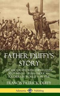 bokomslag Father Duffy's Story: Life and Death with the Fighting Sixty-Ninth - Irish American Soldiers in World War One (Hardcover)