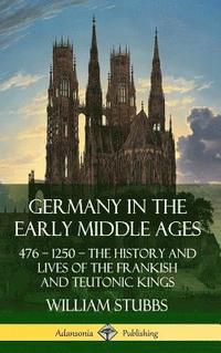 bokomslag Germany in the Early Middle Ages: 476  1250  The History and Lives of the Frankish and Teutonic Kings (Hardcover)