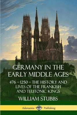 bokomslag Germany in the Early Middle Ages: 476 - 1250 - The History and Lives of the Frankish and Teutonic Kings