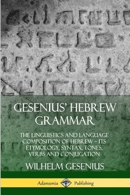 Gesenius' Hebrew Grammar: The Linguistics and Language Composition of Hebrew  its Etymology, Syntax, Tones, Verbs and Conjugation 1