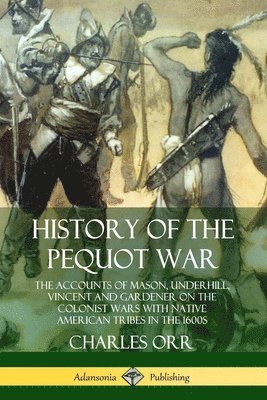 bokomslag History of the Pequot War: The Accounts of Mason, Underhill, Vincent and Gardener on the Colonist Wars with Native American Tribes in the 1600s