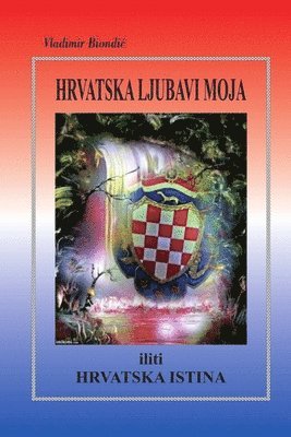 Vladimir Biondić, Vladimir Biondic, Vladimir Biondi¿ - HRVATSKA LJUBAVI MOJA iliti HRVATSKA ISTINA, Häftad