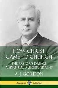 bokomslag How Christ Came to Church: the Pastor's Dream; A Spiritual Autobiography